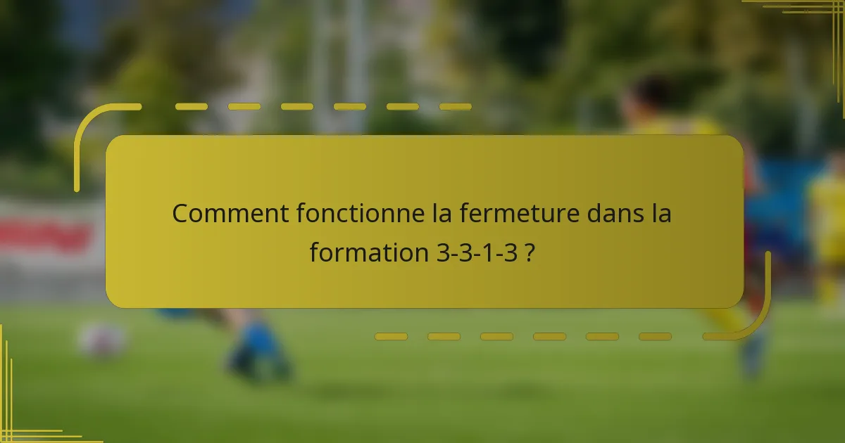 Comment fonctionne la fermeture dans la formation 3-3-1-3 ?