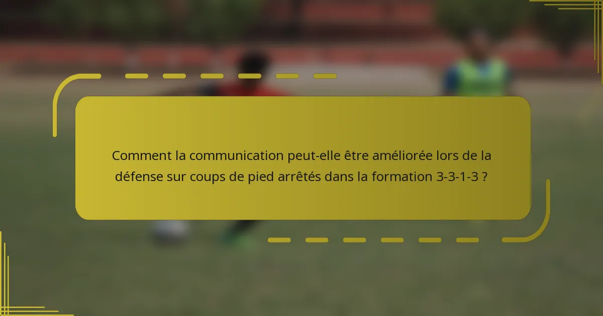 Comment la communication peut-elle être améliorée lors de la défense sur coups de pied arrêtés dans la formation 3-3-1-3 ?