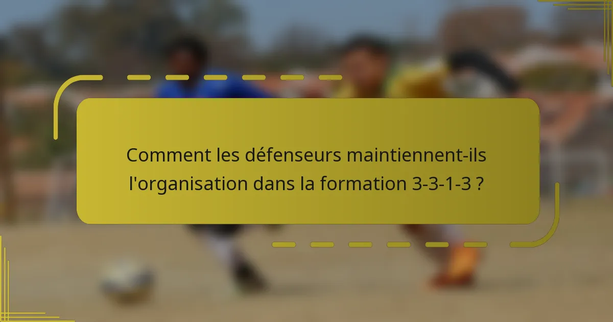 Comment les défenseurs maintiennent-ils l'organisation dans la formation 3-3-1-3 ?
