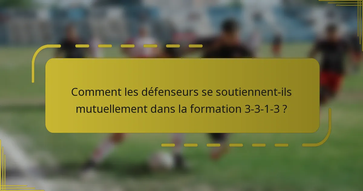 Comment les défenseurs se soutiennent-ils mutuellement dans la formation 3-3-1-3 ?