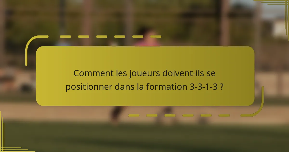 Comment les joueurs doivent-ils se positionner dans la formation 3-3-1-3 ?