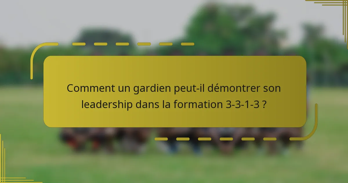 Comment un gardien peut-il démontrer son leadership dans la formation 3-3-1-3 ?