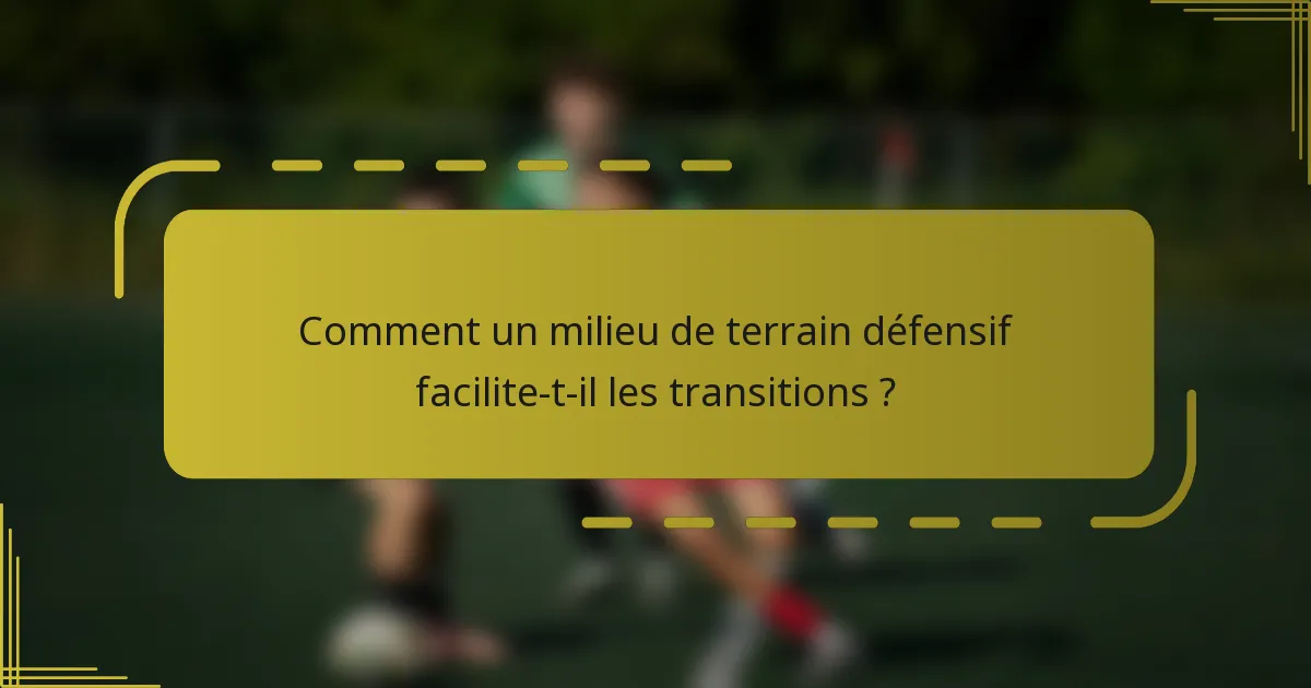 Comment un milieu de terrain défensif facilite-t-il les transitions ?