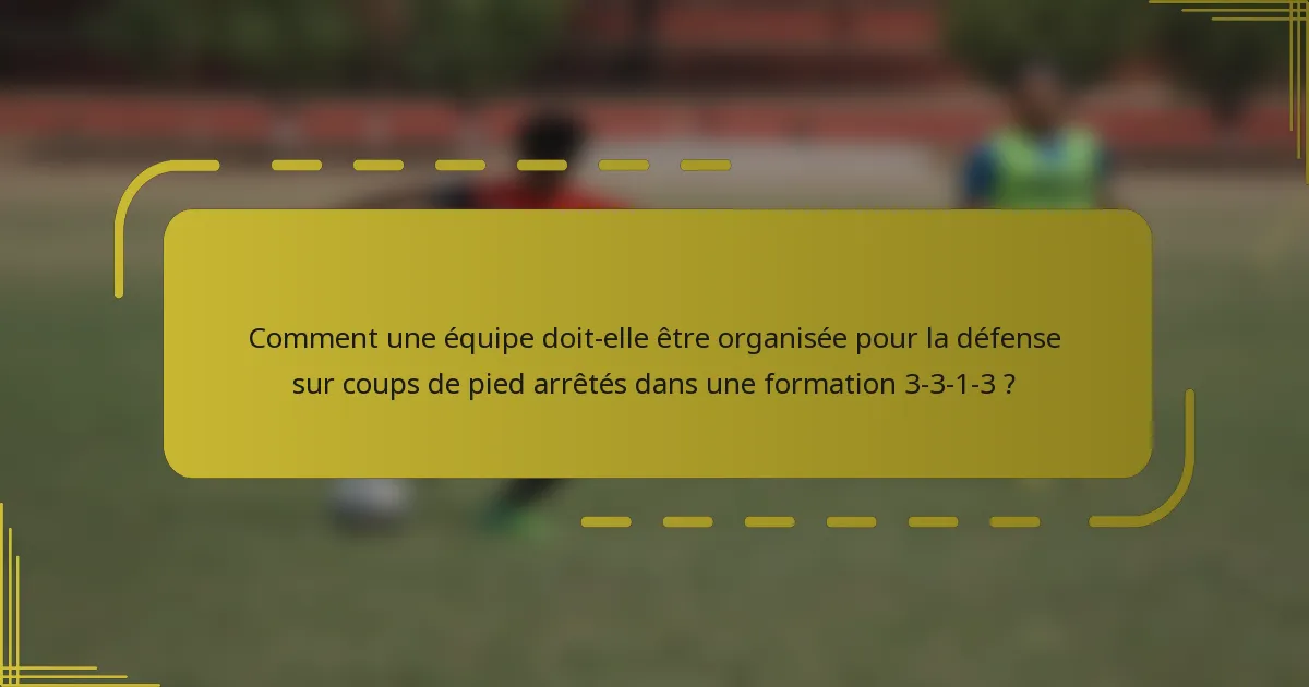 Comment une équipe doit-elle être organisée pour la défense sur coups de pied arrêtés dans une formation 3-3-1-3 ?