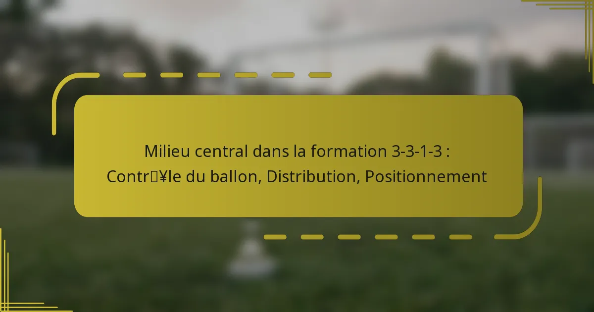Milieu central dans la formation 3-3-1-3 : Contrôle du ballon, Distribution, Positionnement