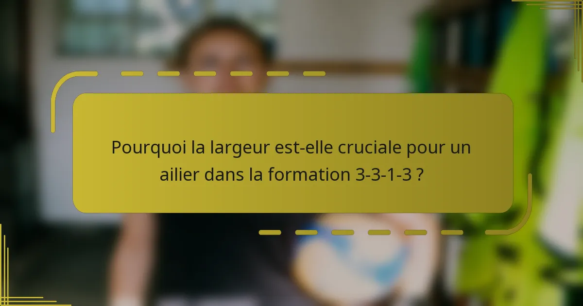 Pourquoi la largeur est-elle cruciale pour un ailier dans la formation 3-3-1-3 ?