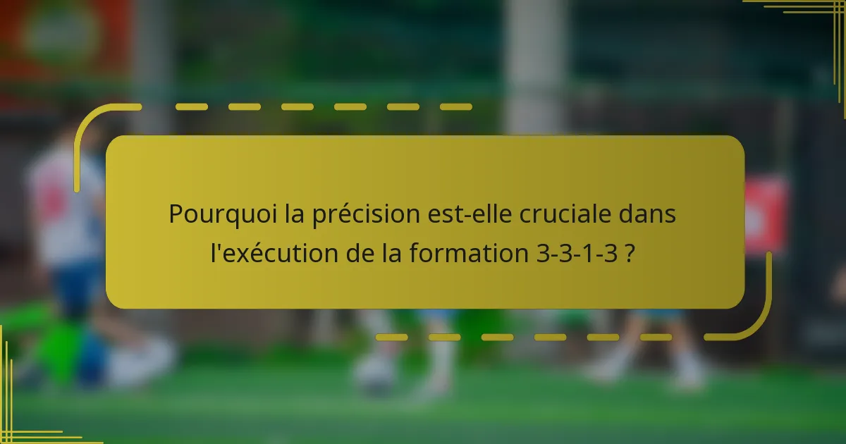 Pourquoi la précision est-elle cruciale dans l'exécution de la formation 3-3-1-3 ?