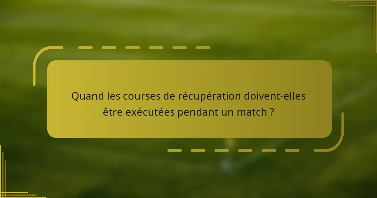 Quand les courses de récupération doivent-elles être exécutées pendant un match ?