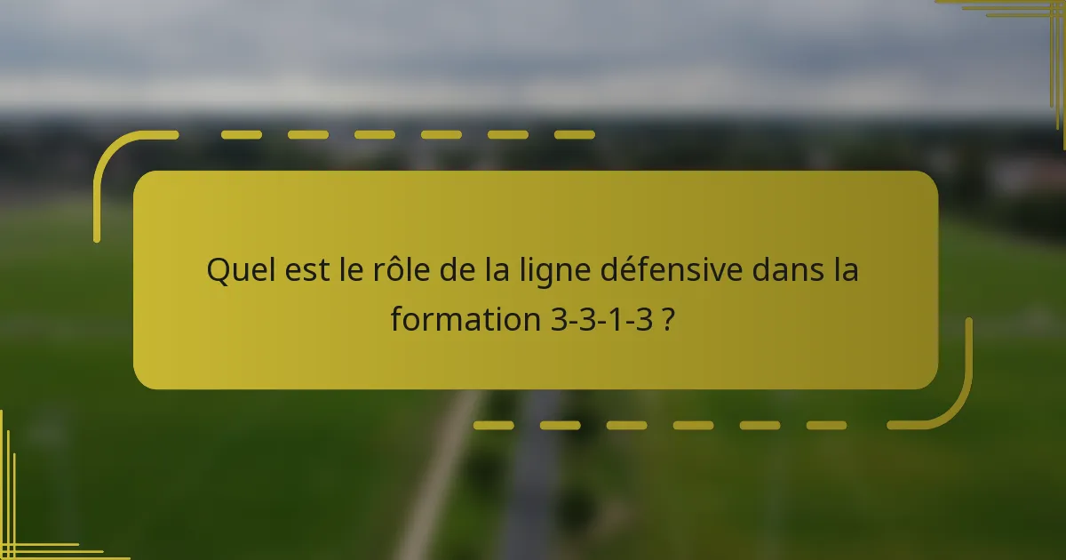 Quel est le rôle de la ligne défensive dans la formation 3-3-1-3 ?