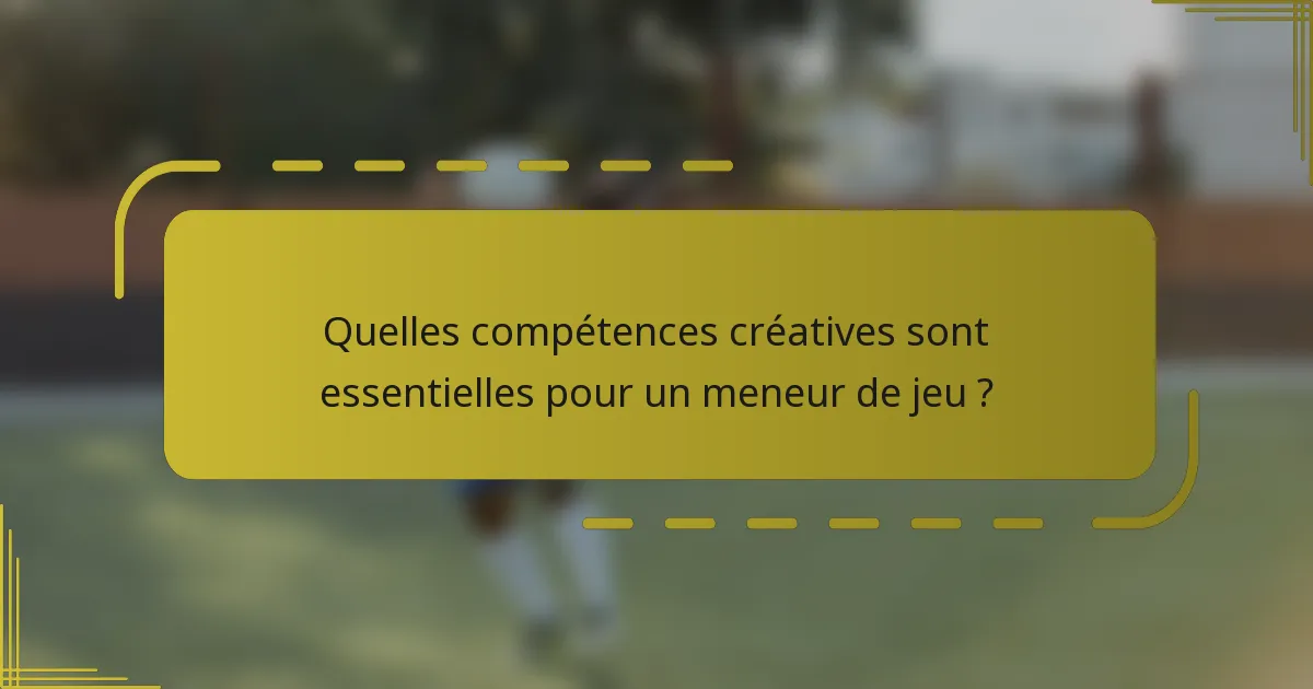 Quelles compétences créatives sont essentielles pour un meneur de jeu ?