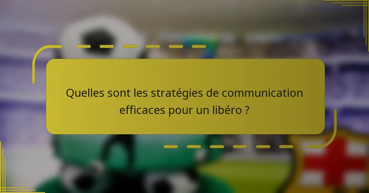 Quelles sont les stratégies de communication efficaces pour un libéro ?