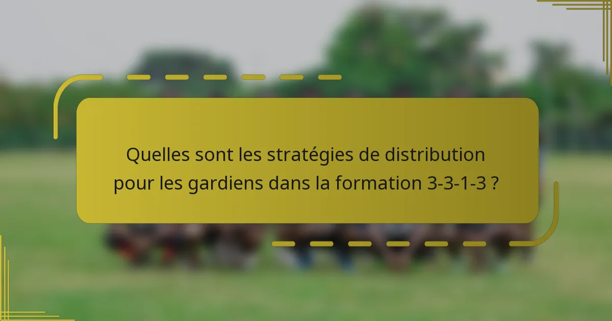 Quelles sont les stratégies de distribution pour les gardiens dans la formation 3-3-1-3 ?
