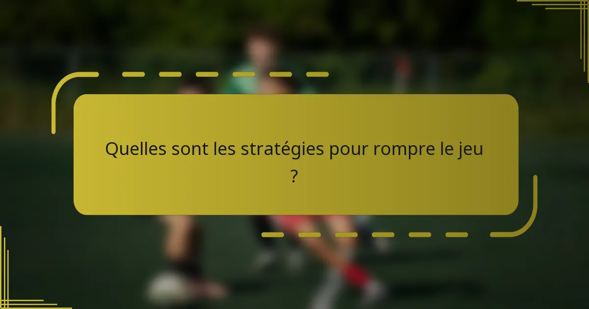 Quelles sont les stratégies pour rompre le jeu ?