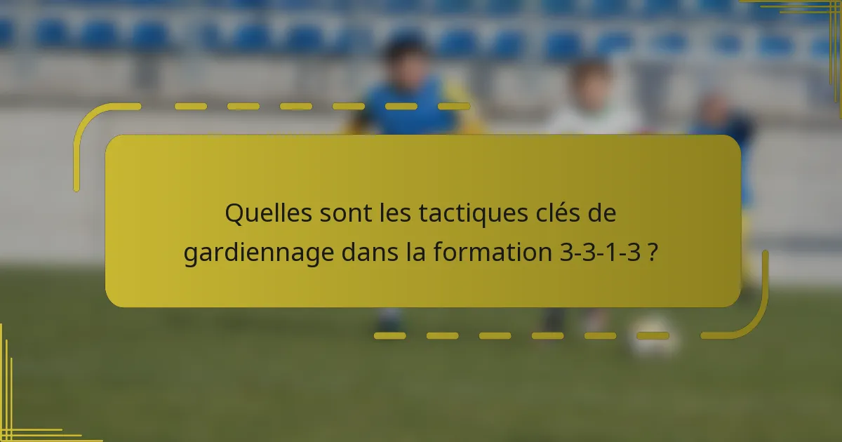 Quelles sont les tactiques clés de gardiennage dans la formation 3-3-1-3 ?