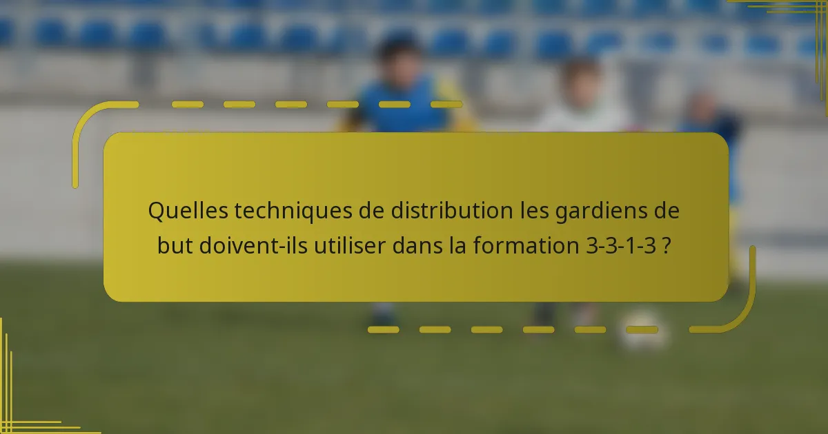 Quelles techniques de distribution les gardiens de but doivent-ils utiliser dans la formation 3-3-1-3 ?