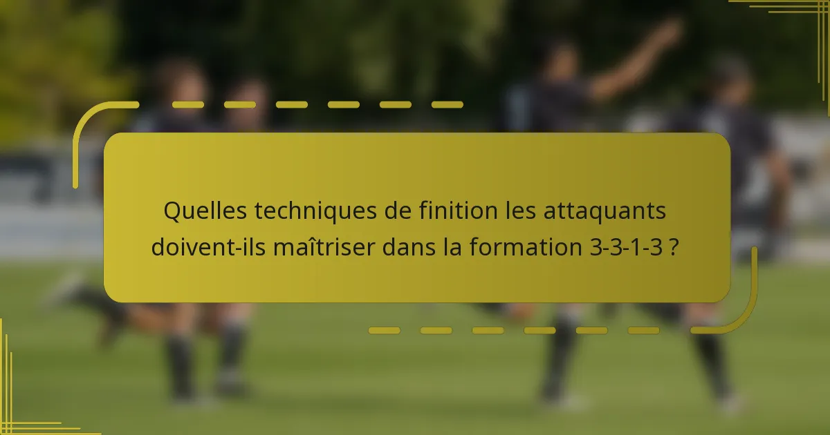 Quelles techniques de finition les attaquants doivent-ils maîtriser dans la formation 3-3-1-3 ?