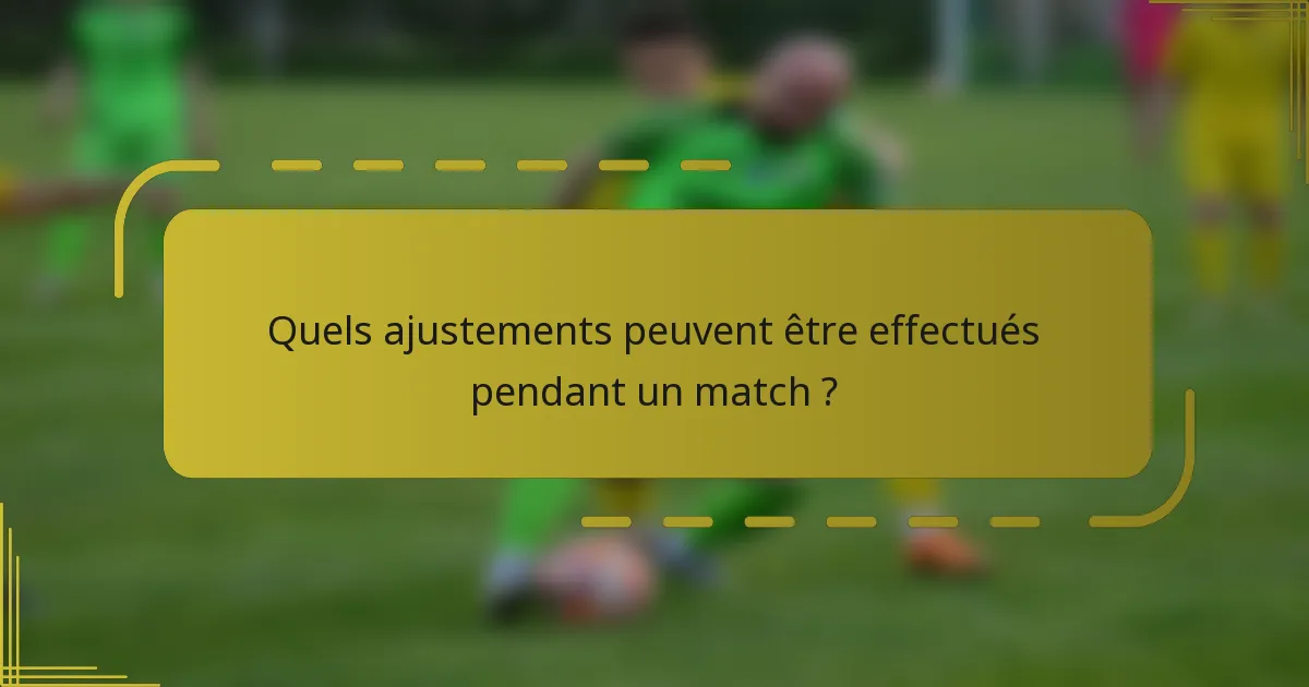 Quels ajustements peuvent être effectués pendant un match ?