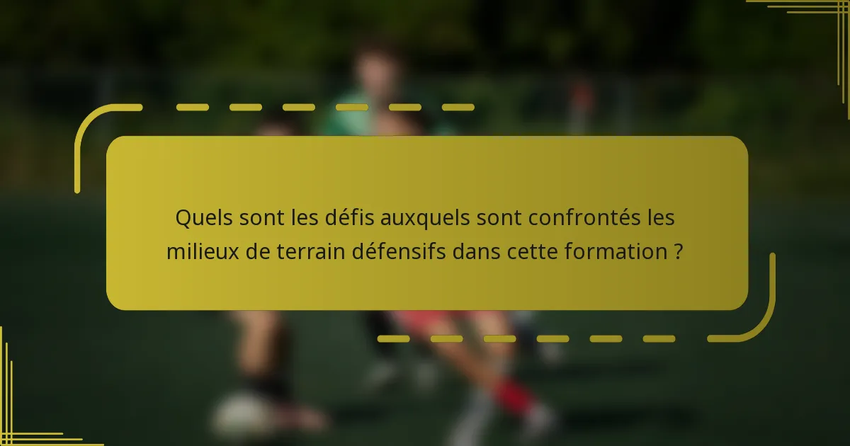 Quels sont les défis auxquels sont confrontés les milieux de terrain défensifs dans cette formation ?